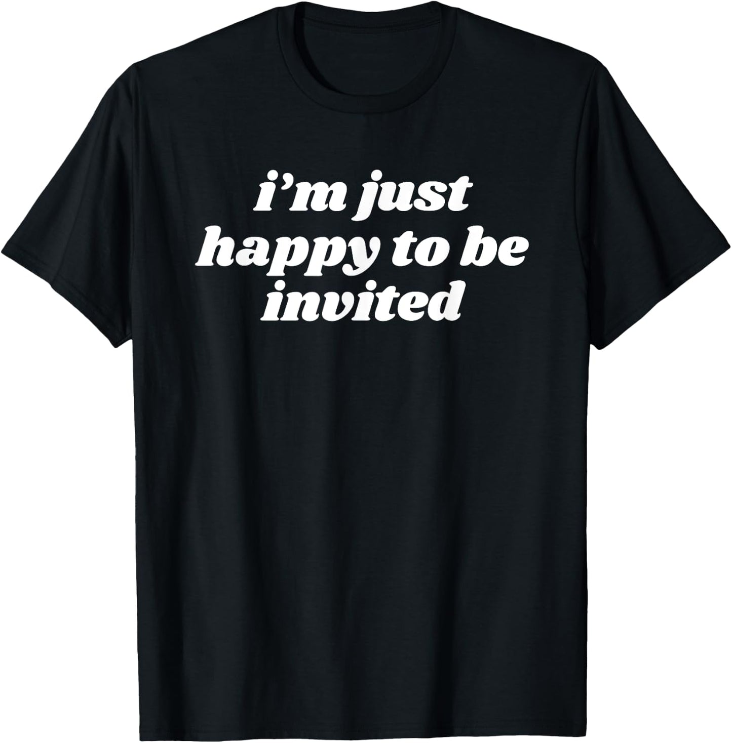 I’m Just Happy To Be Invited T-Shirt - T-Shirt | Black