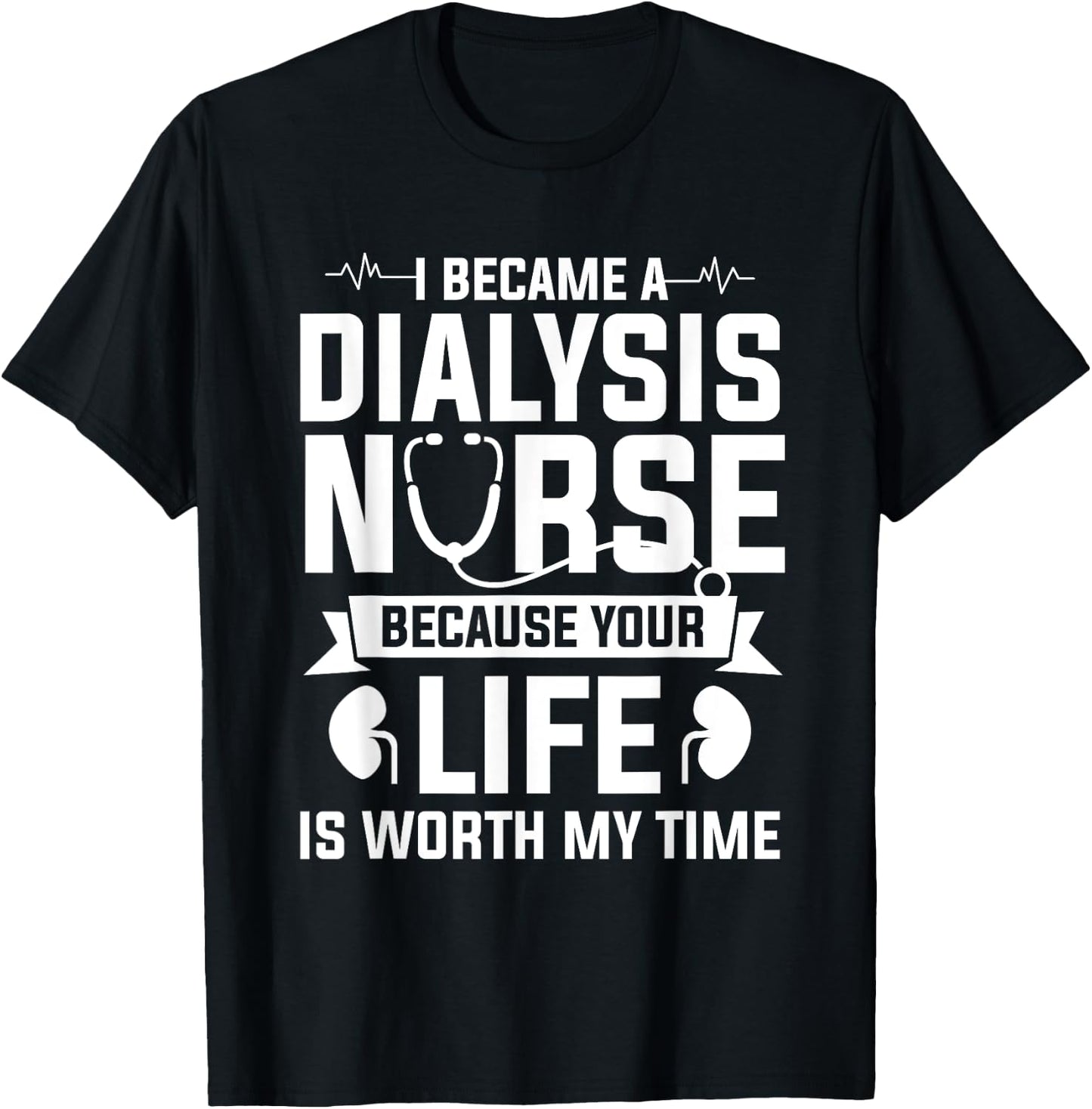 I Became A Dialysis Nurse Because Your Life Is Worth My Time T-Shirt - T-Shirt | Black