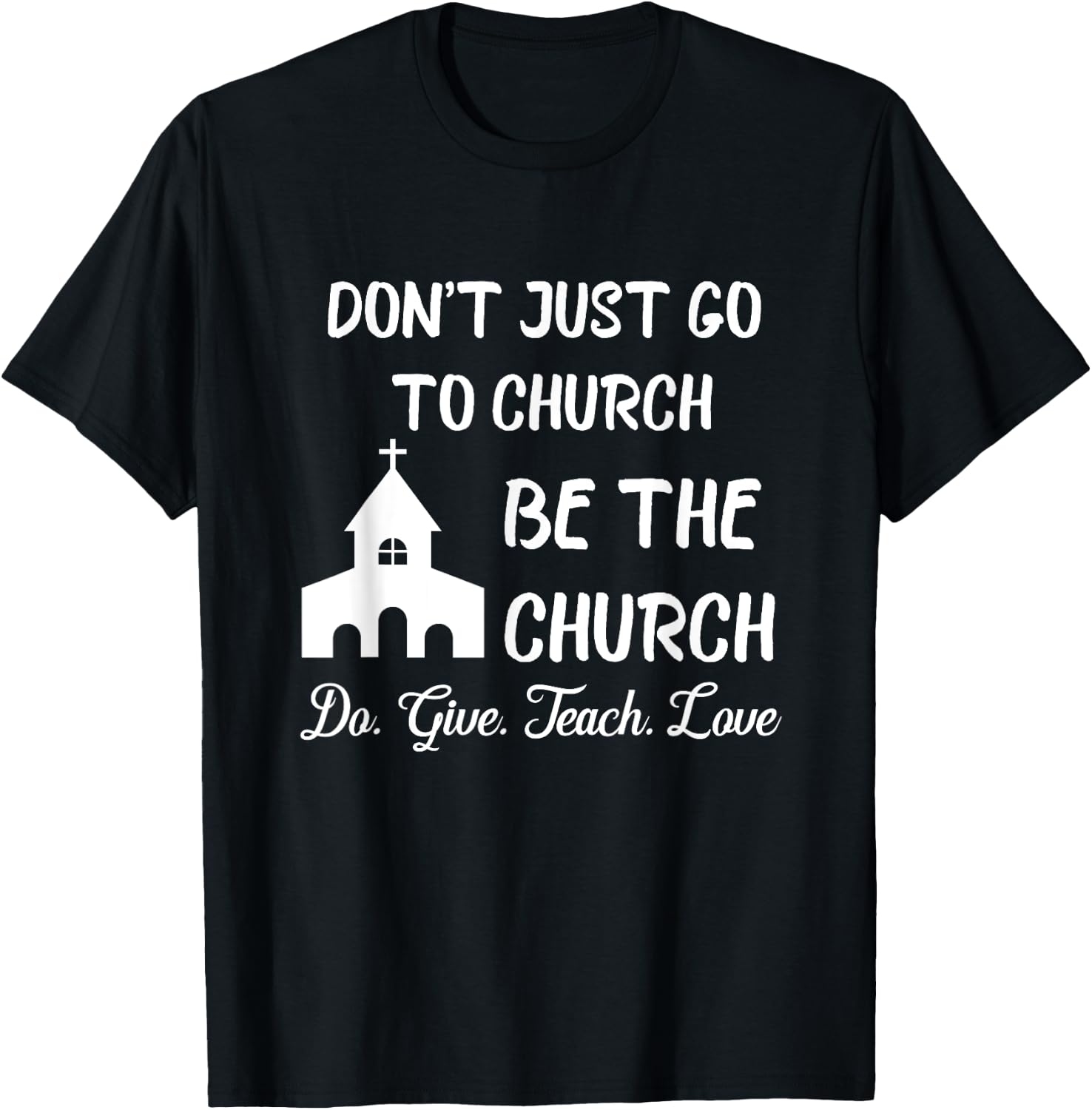 Don't Just Go To Church Be The Church Do Give Teach Love T-Shirt - T-Shirt | Black