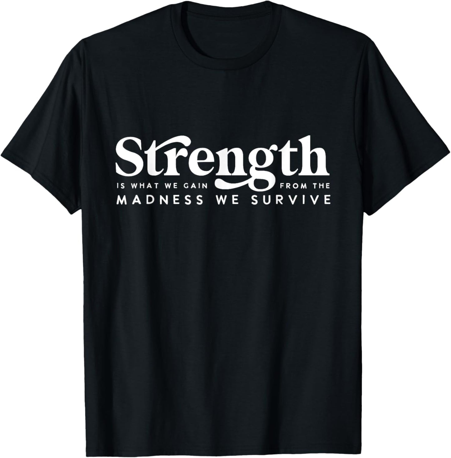 Strength Is What Gain Quote, From The Madness We Survive T-Shirt - T-Shirt | Black