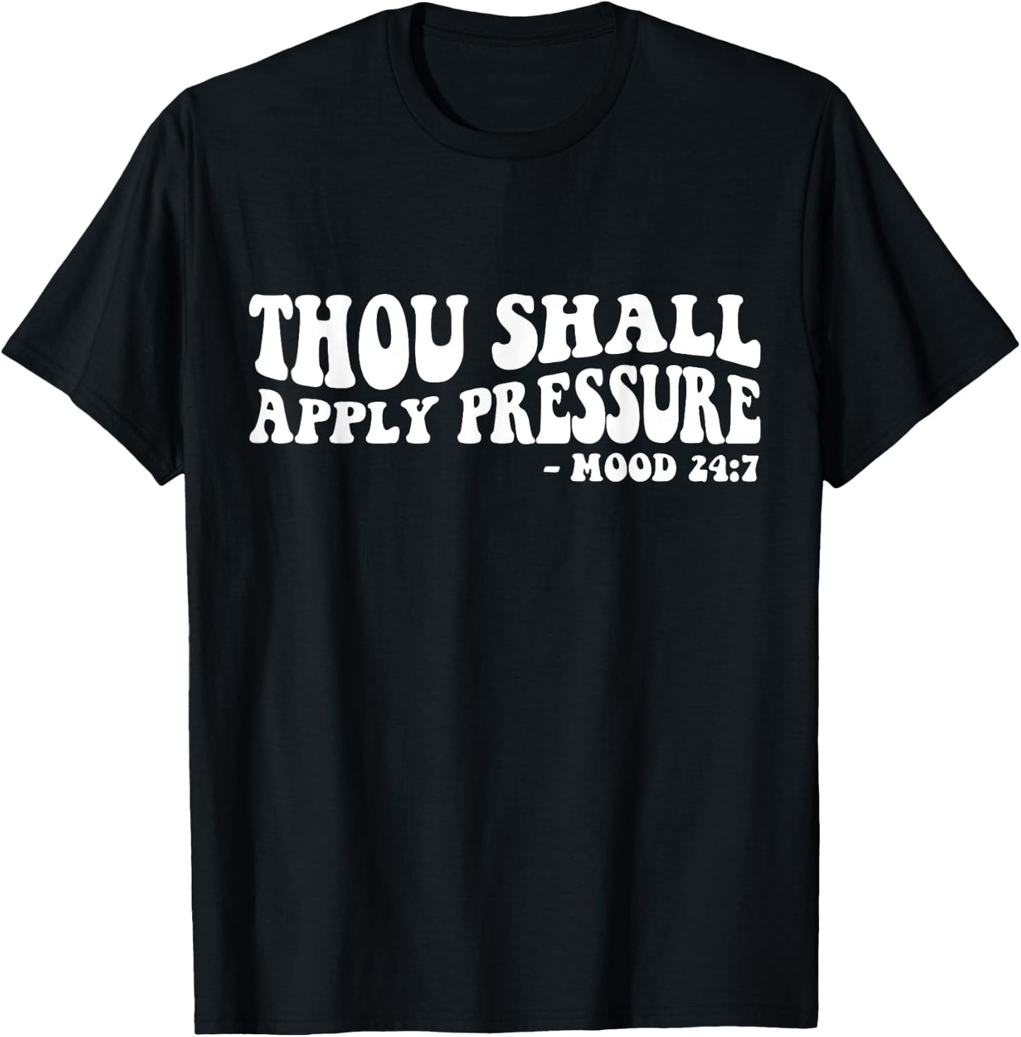 Thou Shall Apply Pressure Mood 24 7 T-Shirt - T-Shirt | Black