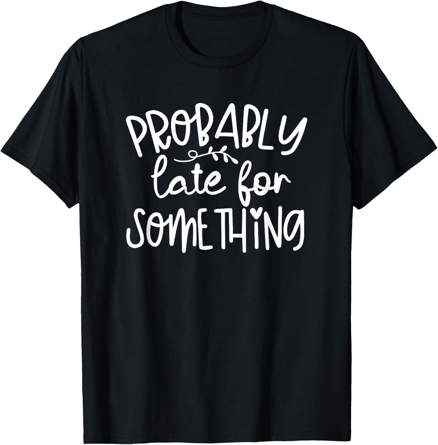 Humor I'm Probably Late For Something Funny T-Shirt - T-Shirt | Black