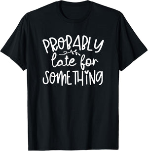 Humor I'm Probably Late For Something Funny T-Shirt - T-Shirt | Black