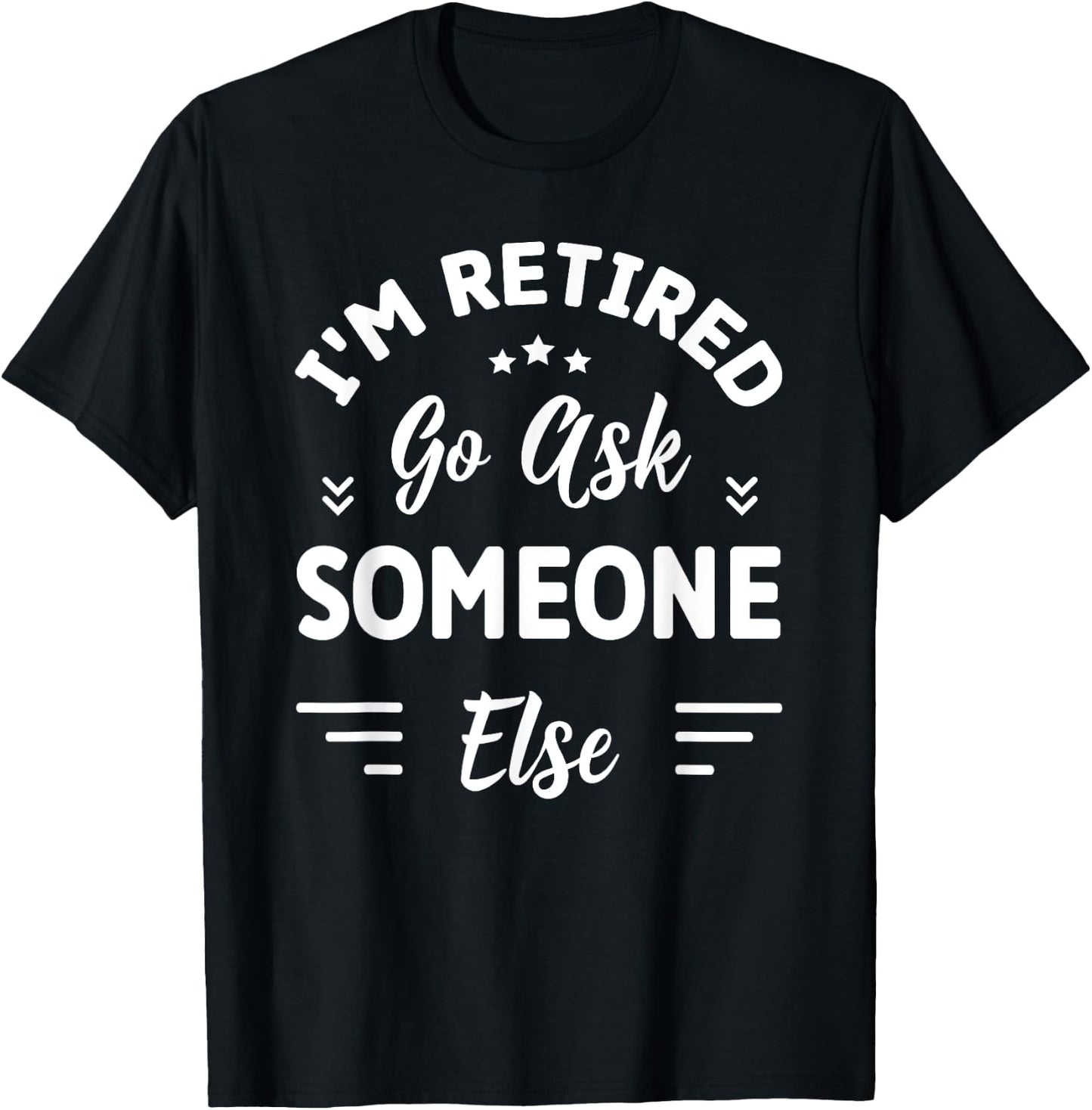 I'm Retired Go Ask Someone Else | Funny Retirement T-Shirt - T-Shirt | Black