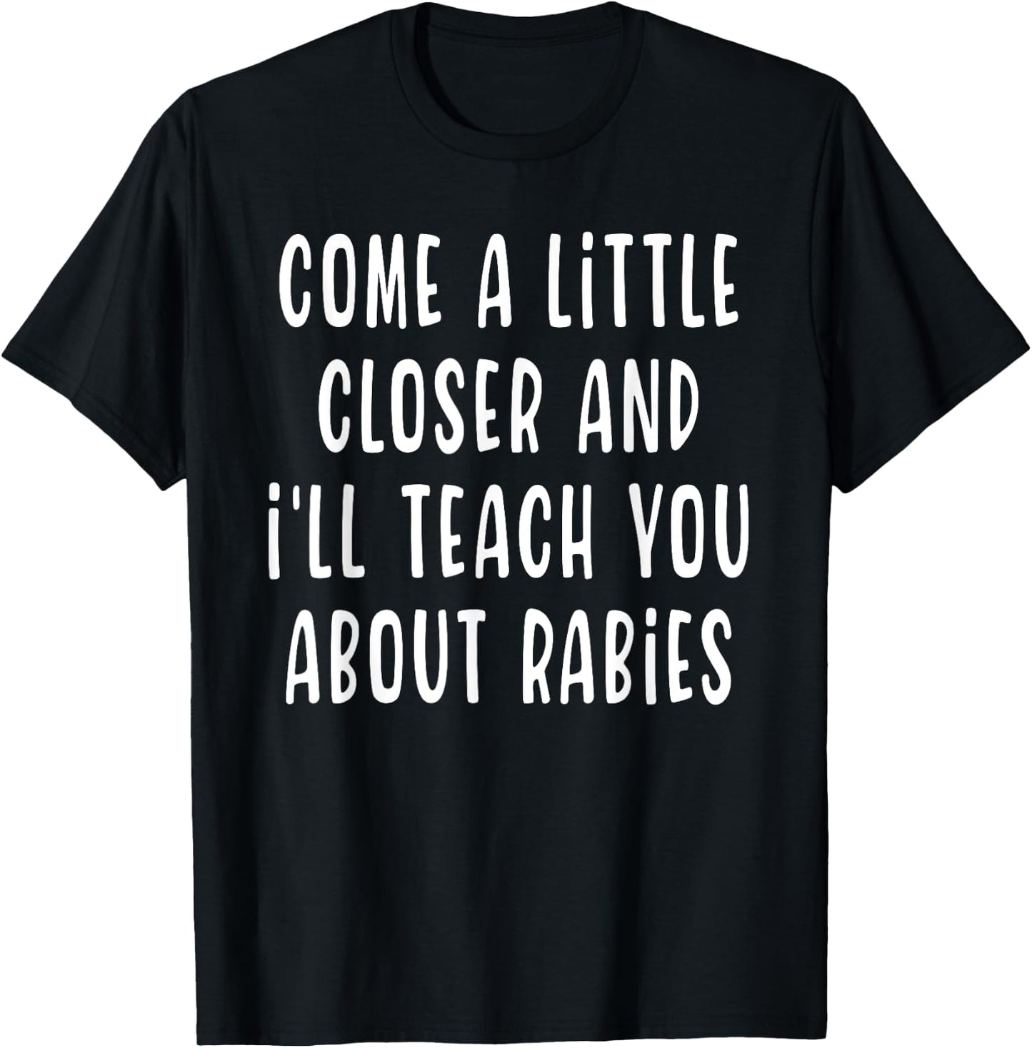 Come A Little Closer And I'll Teach You About Rabies Funny T-Shirt - T-Shirt | Black