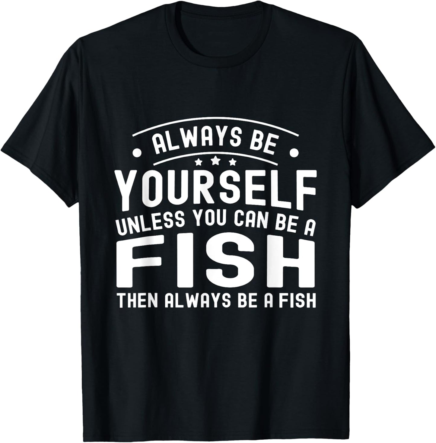 Always be Yourself, Unless You Can Be a Fish T-Shirt - T-Shirt | Black
