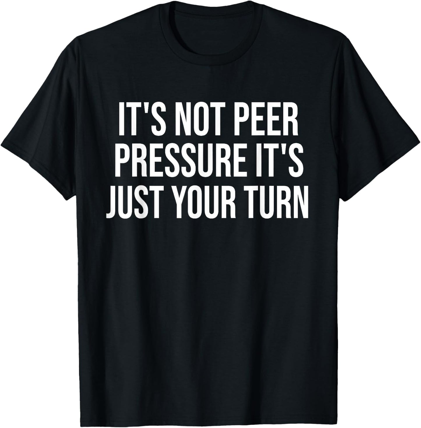 It's Not Peer Pressure It's Just Your Turn Funny T-Shirt - T-Shirt | Black