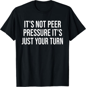 It's Not Peer Pressure It's Just Your Turn Funny T-Shirt - T-Shirt | Black