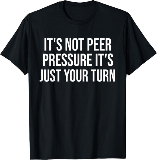 It's Not Peer Pressure It's Just Your Turn Funny T-Shirt - T-Shirt | Black