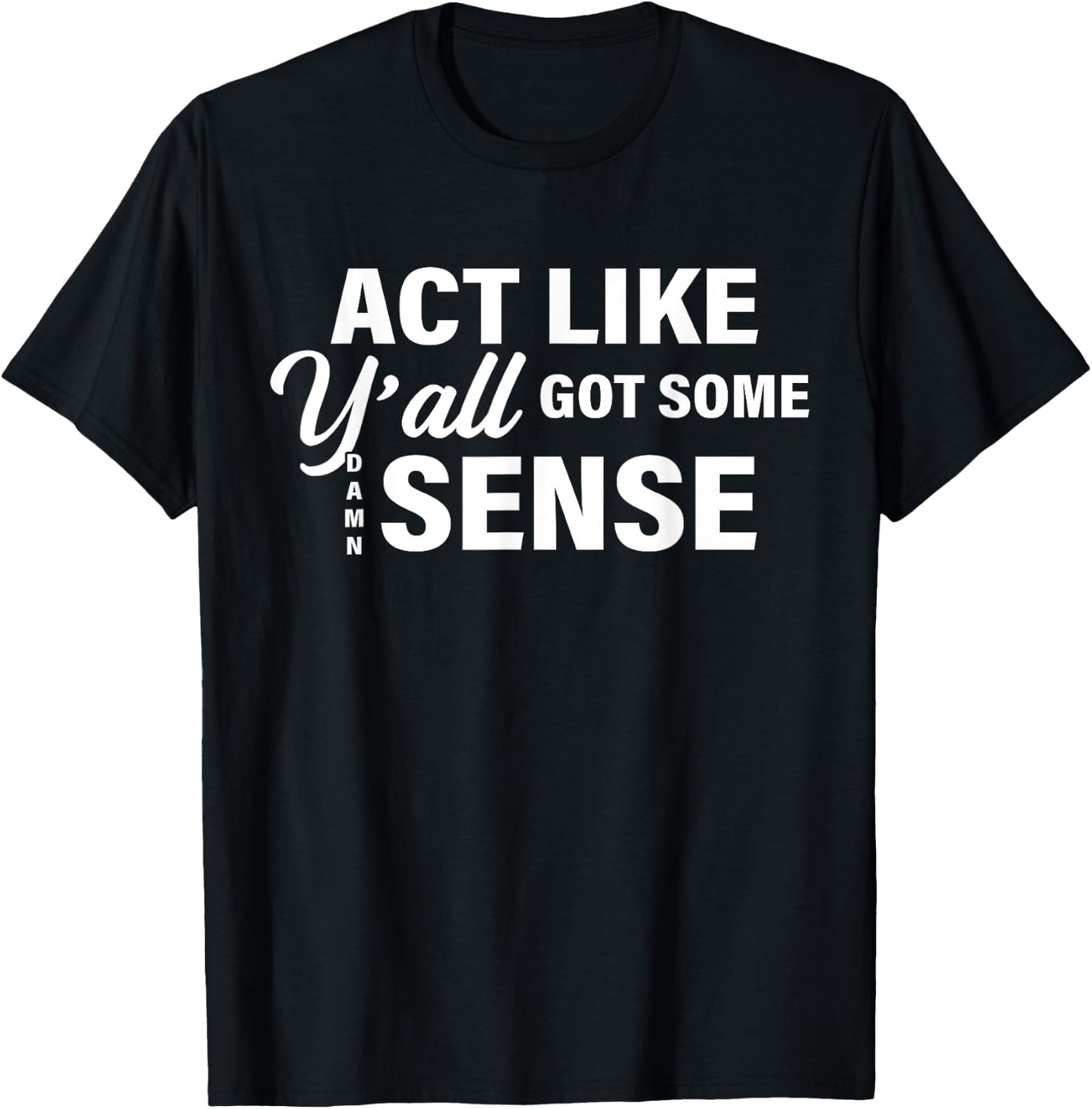 Act Like Y'all Got Some Damn Sense T-Shirt - T-Shirt | Black