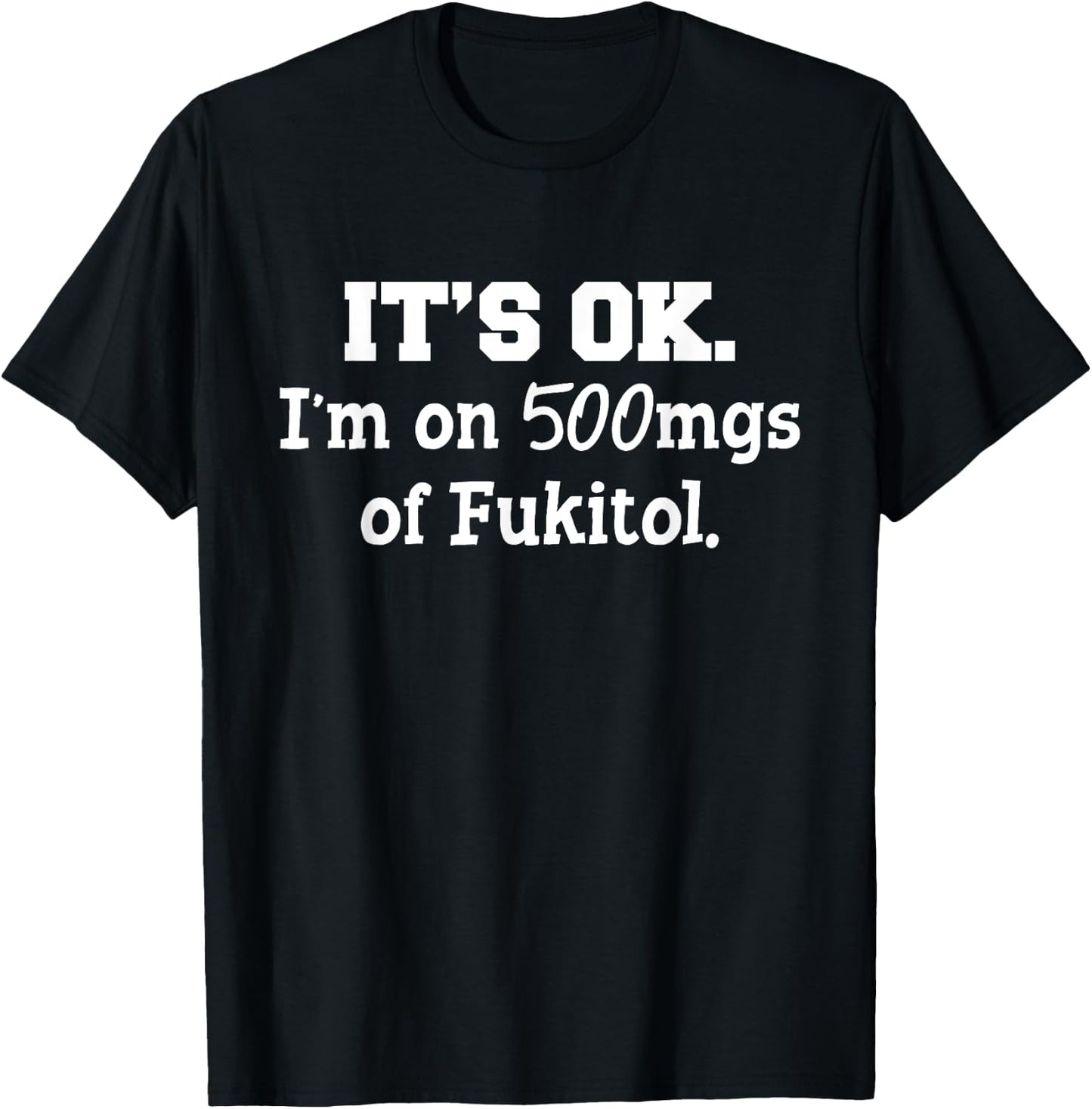 It's ok I'm on 500mg of Fukitol Funny Sarcasm saying T-Shirt - T-Shirt | Black