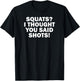 Funny Gym Fitness Squats I Thought You Said Shots T-Shirt - T-Shirt | Black