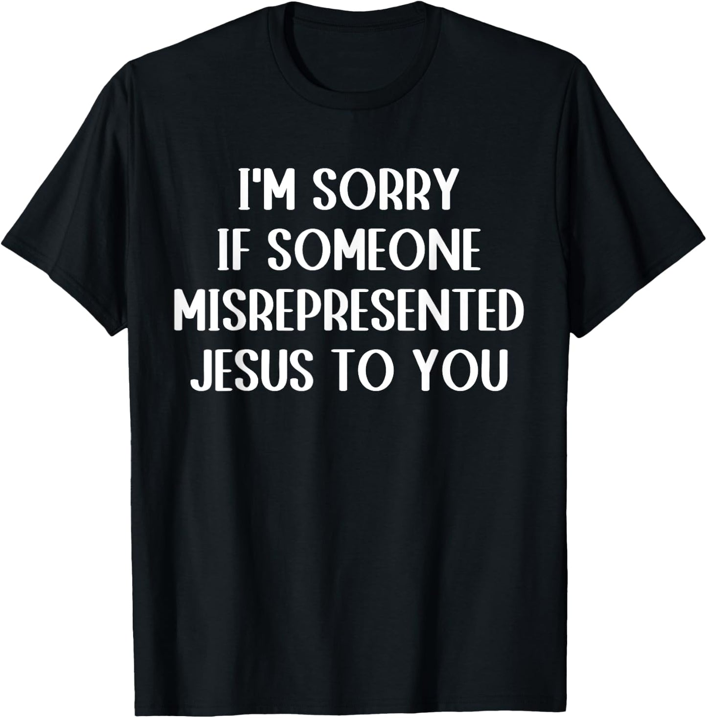 I'm Sorry If Someone Misrepresented Jesus To You T-Shirt - T-Shirt | Black
