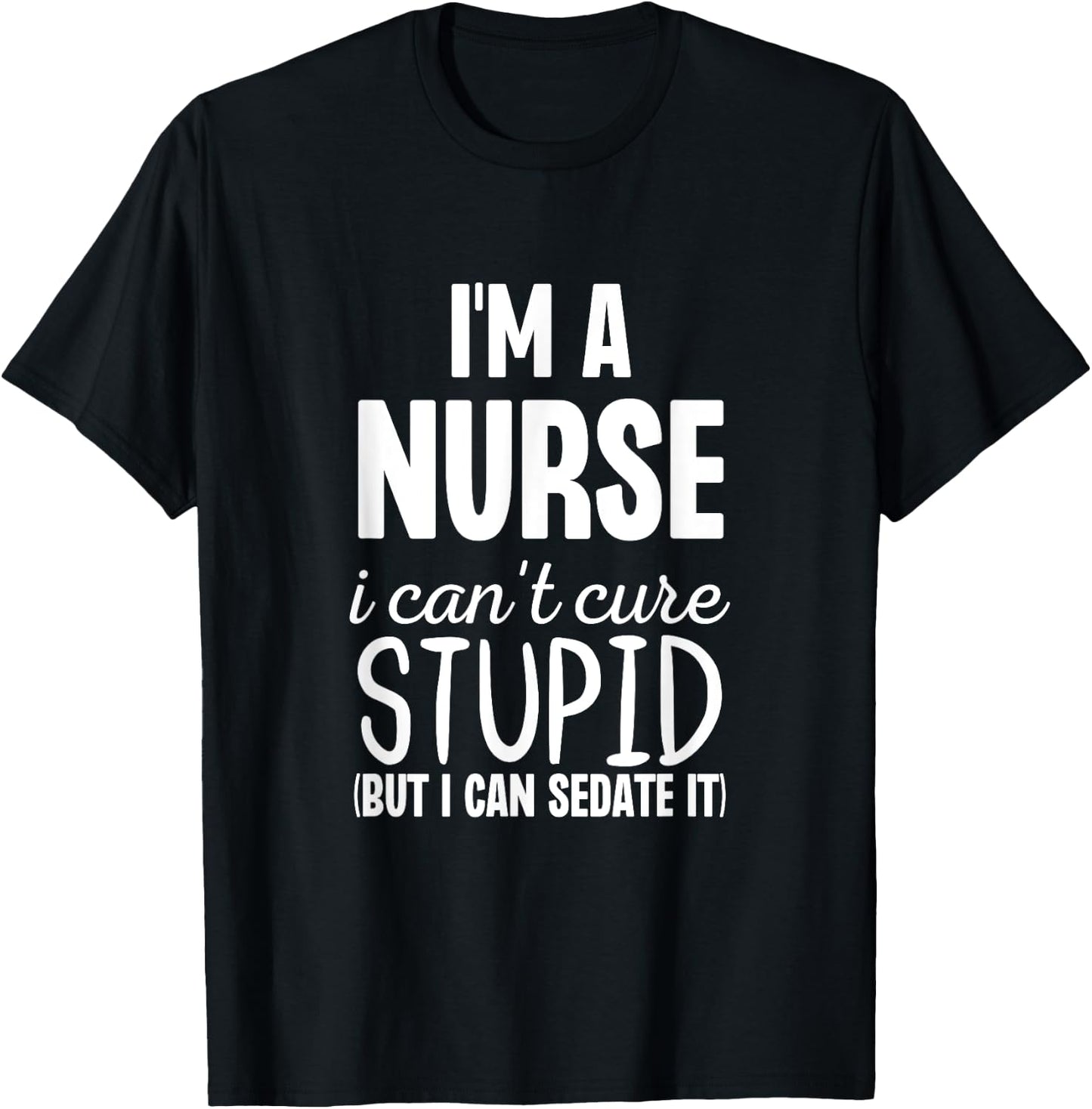 I'm A Nurse I Can't Fix Stupid But I Can Sedate It Funny T-Shirt - T-Shirt | Black
