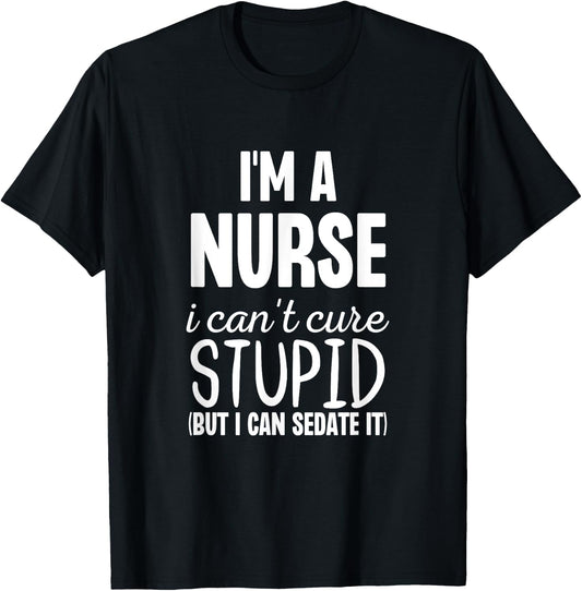 I'm A Nurse I Can't Fix Stupid But I Can Sedate It Funny T-Shirt - T-Shirt | Black