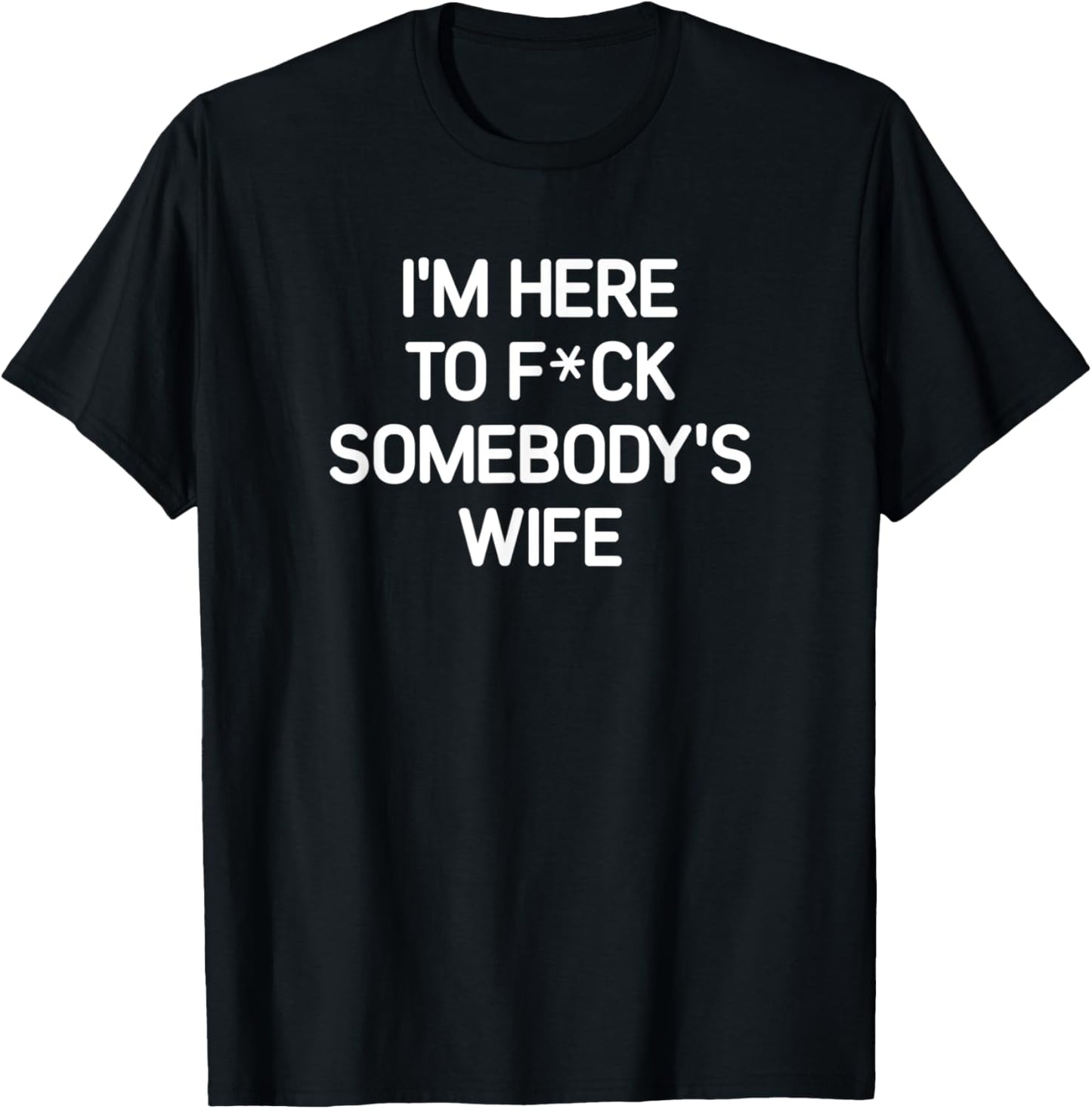I'm Here To F(star)ck Somebody's Wife, funny, sarcastic T-Shirt - T-Shirt | Black