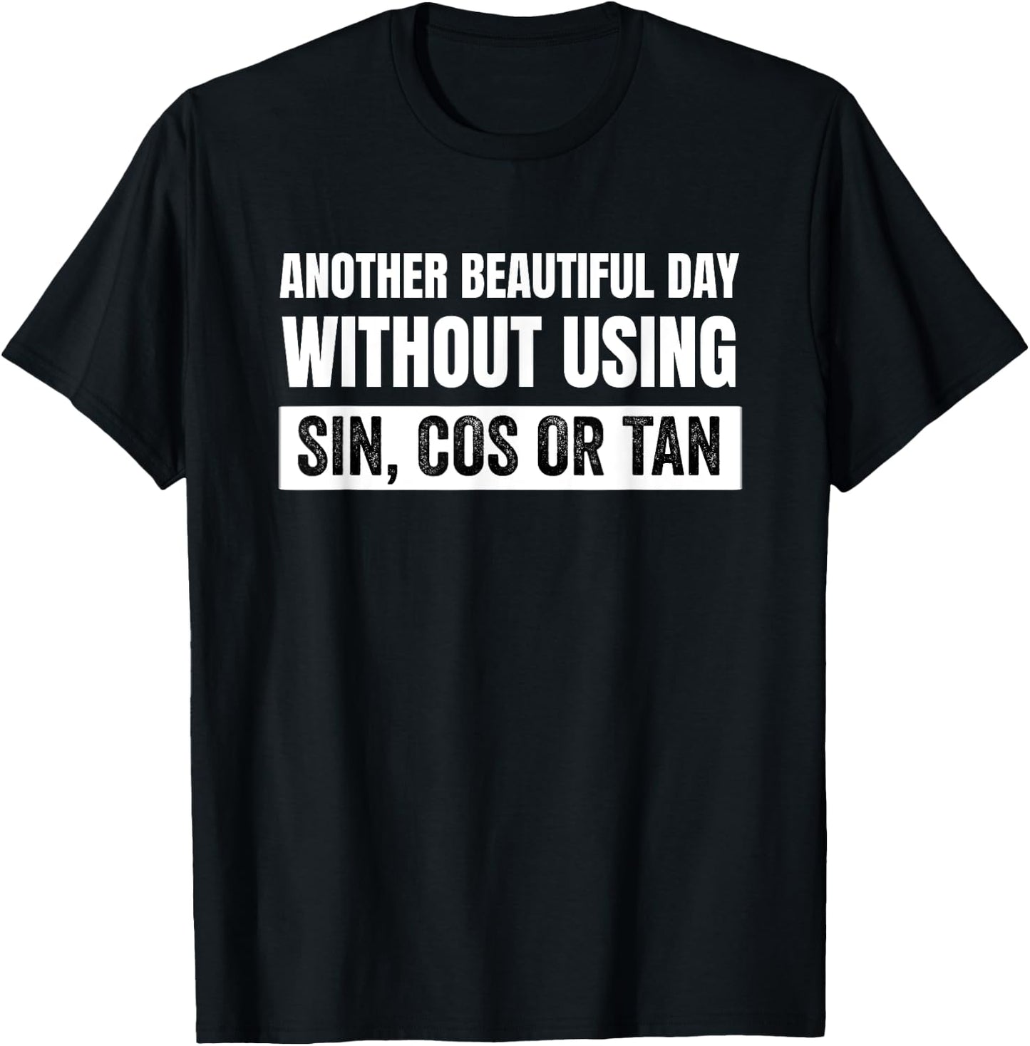 Another Beautiful Day Without Using Sin, Cos or Tan T-Shirt - T-Shirt | Black