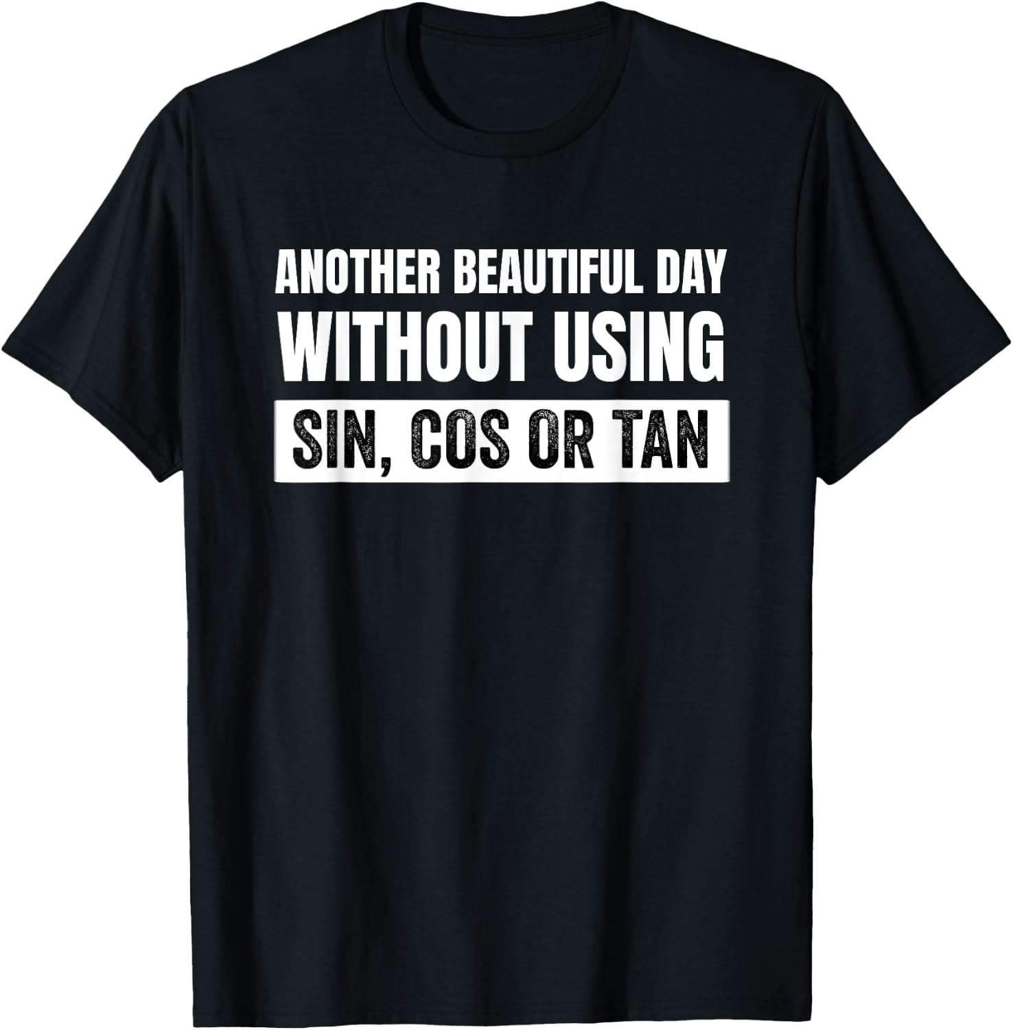 Another Beautiful Day Without Using Sin, Cos or Tan T-Shirt - T-Shirt | Black