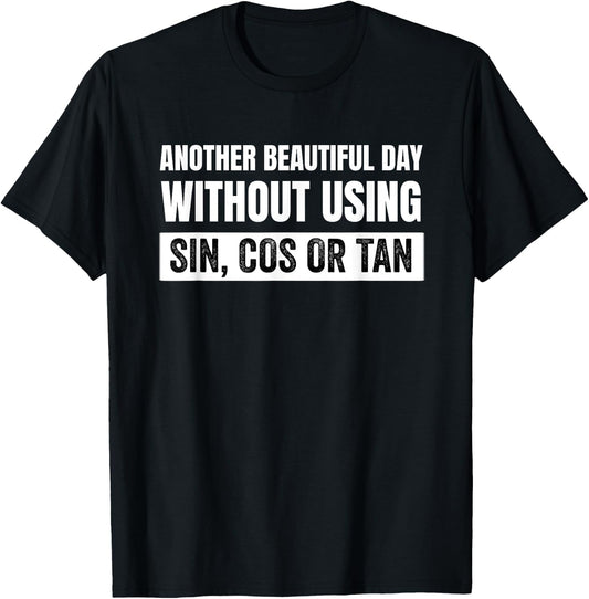 Another Beautiful Day Without Using Sin, Cos or Tan T-Shirt - T-Shirt | Black