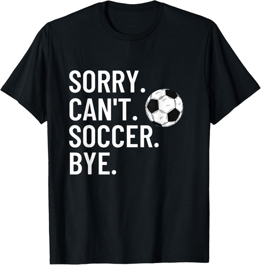 Sorry Can't Soccer Bye Funny Soccer Lover Humor T-Shirt - T-Shirt | Black