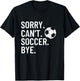 Sorry Can't Soccer Bye Funny Soccer Lover Humor T-Shirt - T-Shirt | Black