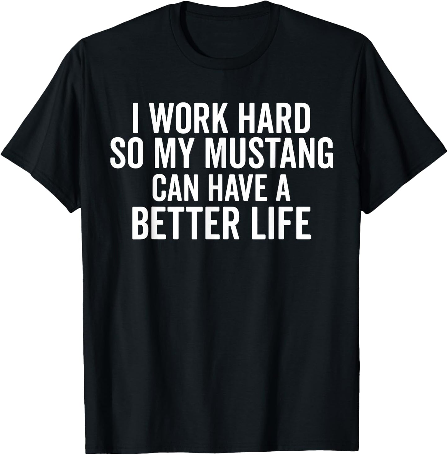 I Work Hard So My Mustang Can Have a Better Life Funny Horse T-Shirt - T-Shirt | Black