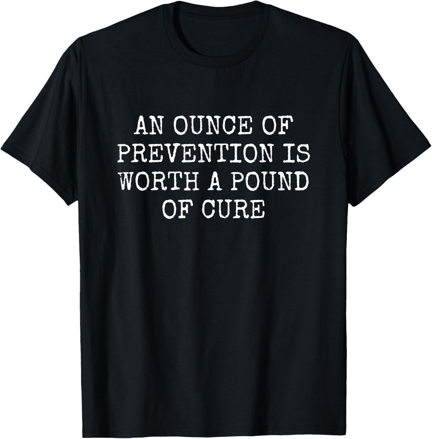 An Ounce of Prevention is Worth a Pound of Cure T-Shirt - T-Shirt | Black