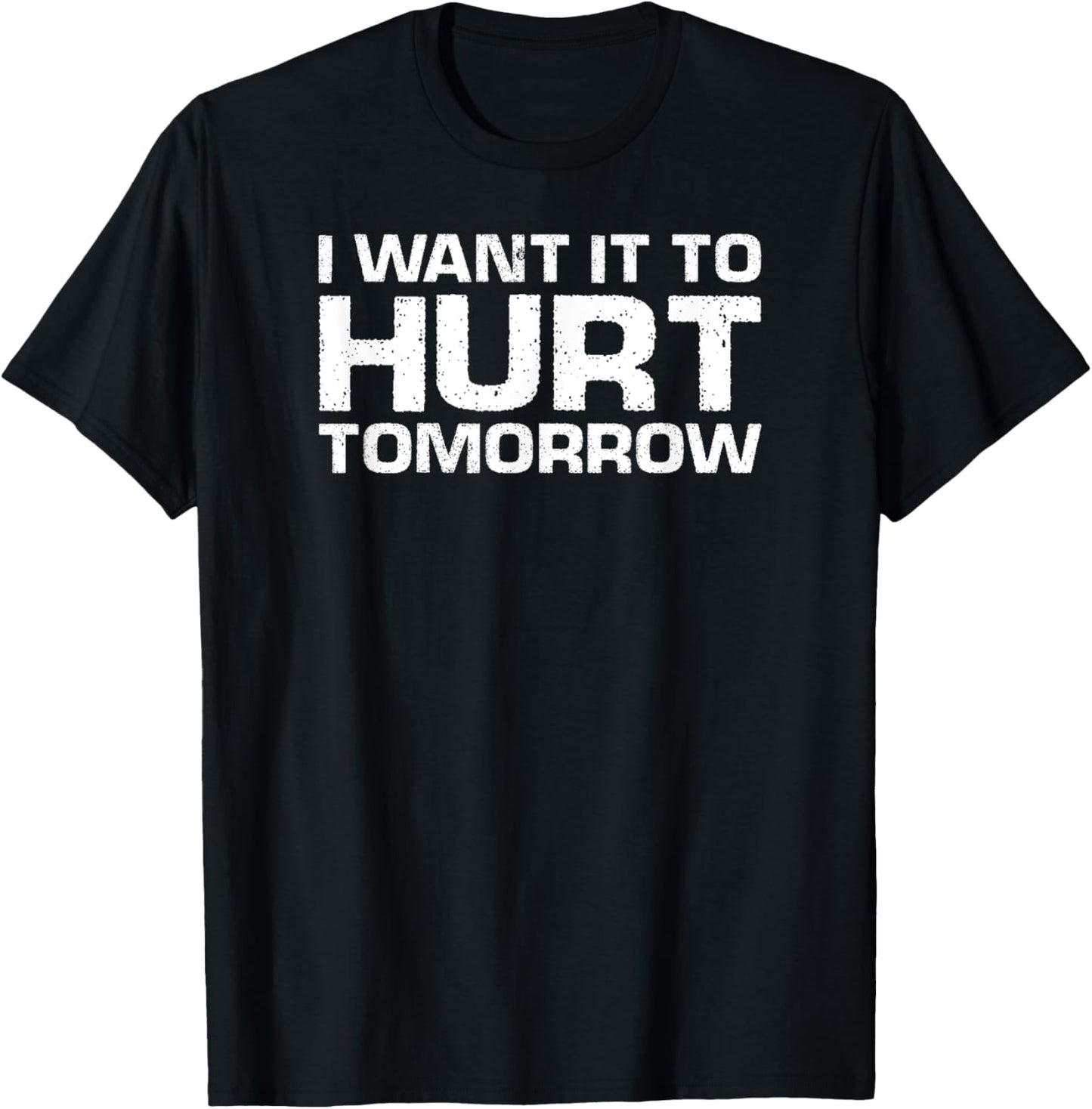 Funny Gym Lover I Want It To Hurt Tomorrow T-Shirt - T-Shirt | Black