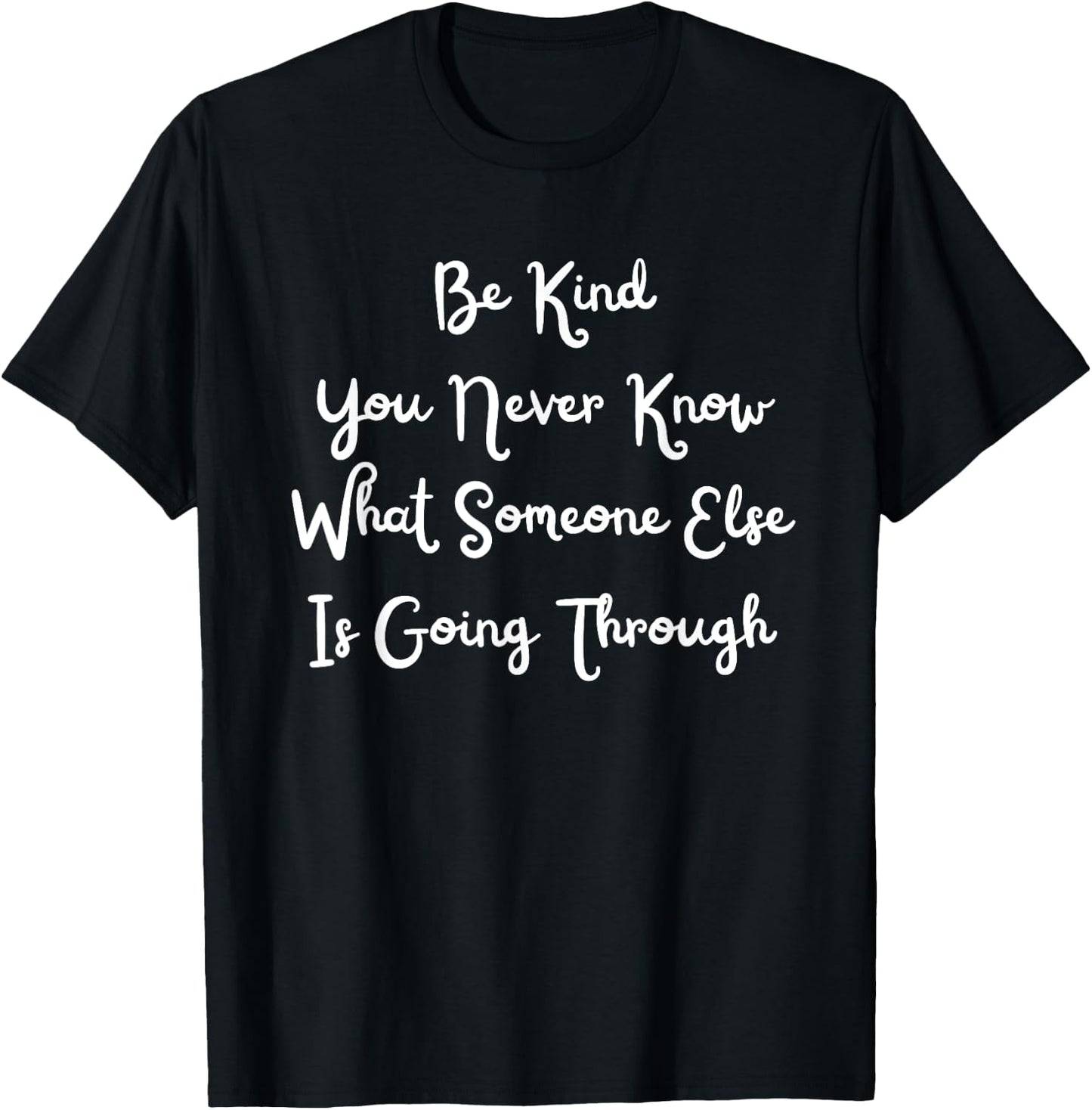 Be Kind You Never Know What Someone Else Is Going Through T-Shirt - T-Shirt | Black