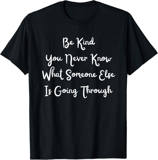 Be Kind You Never Know What Someone Else Is Going Through T-Shirt - T-Shirt | Black