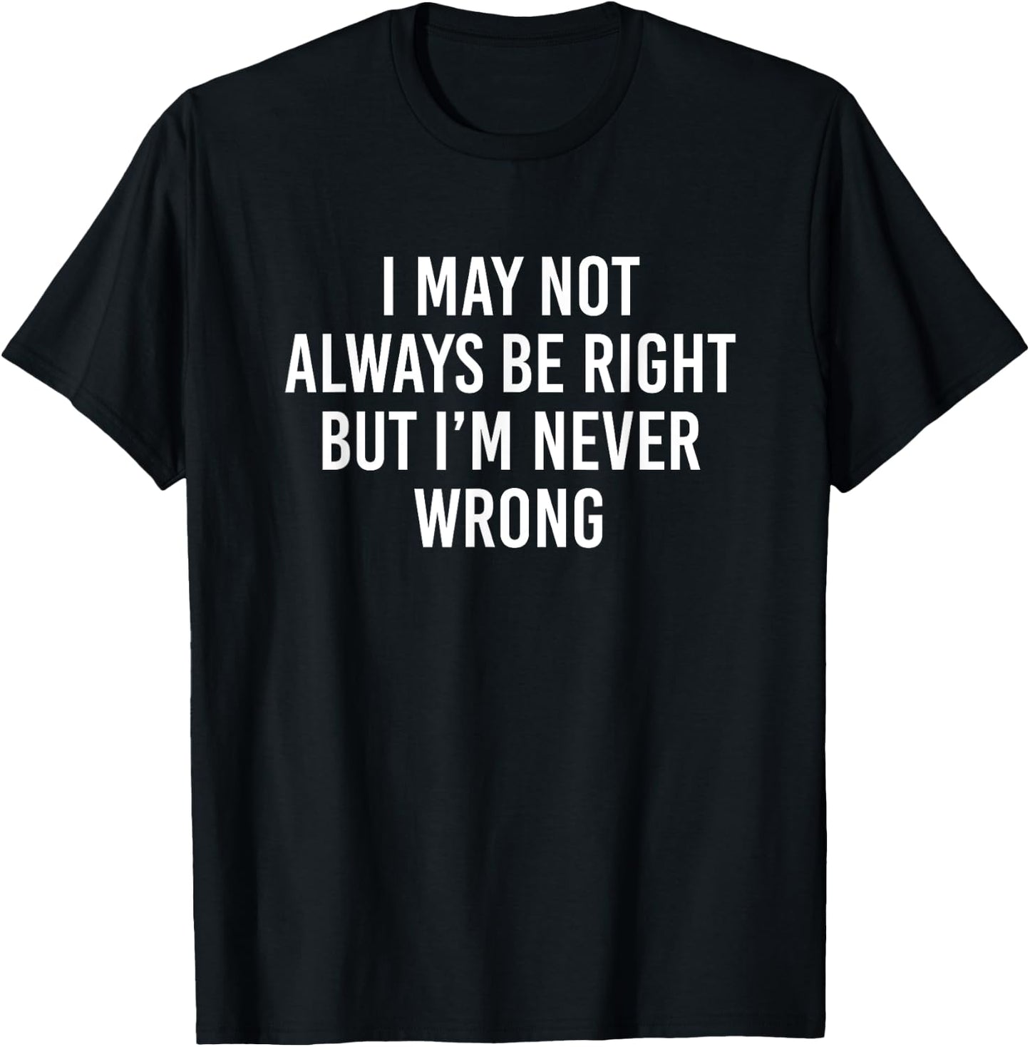 I May Not Always Be Right But I’m Never Wrong T-Shirt - T-Shirt | Black
