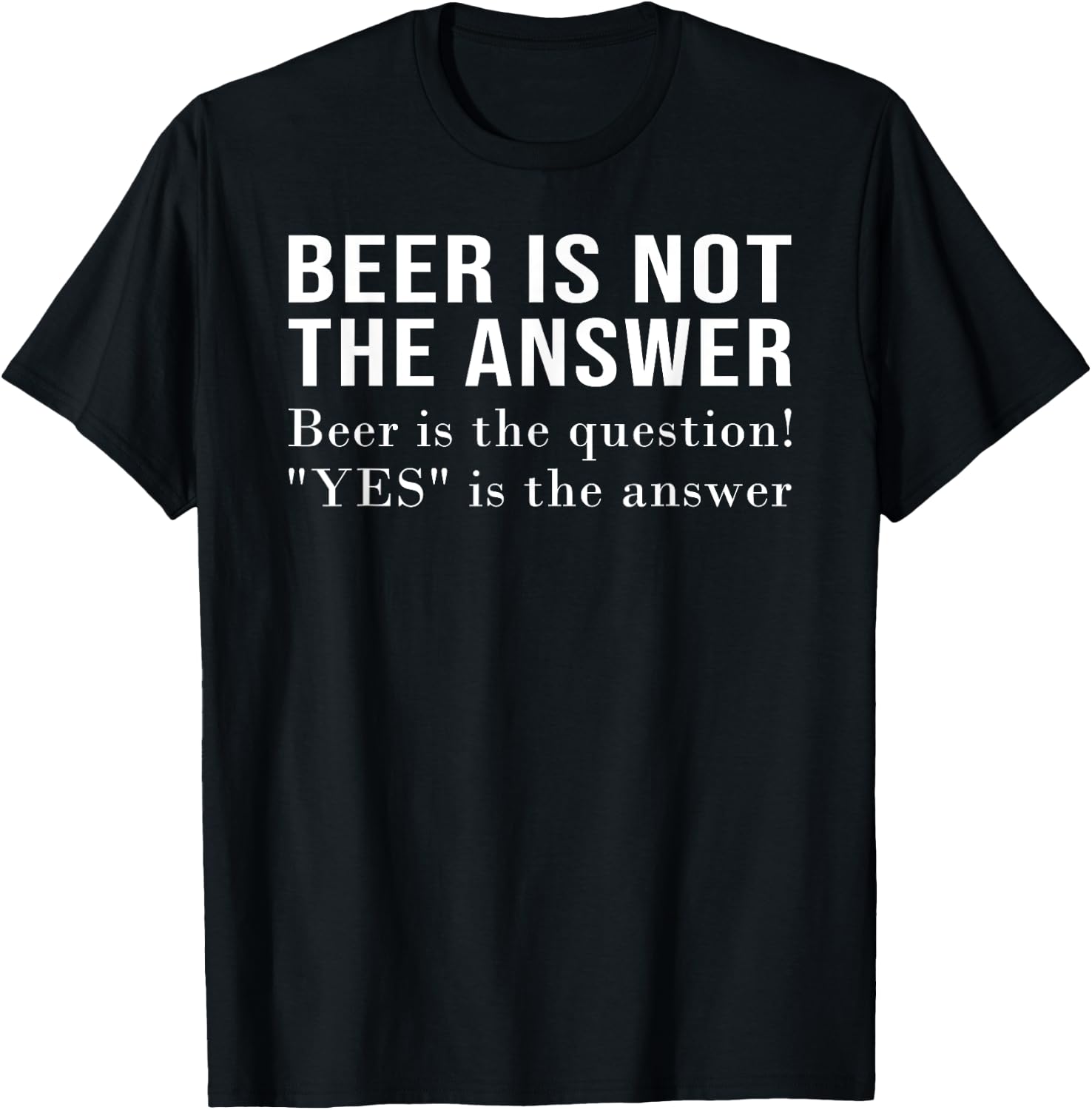 Beer Is Not The Answer - Beer Is The Question! "Yes" Answer T-Shirt - T-Shirt | Black
