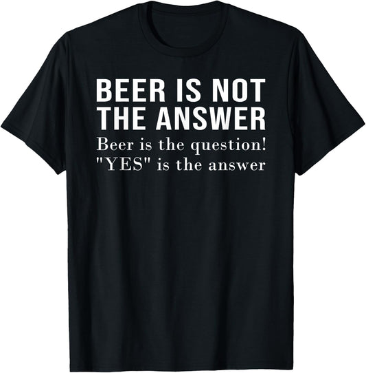 Beer Is Not The Answer - Beer Is The Question! "Yes" Answer T-Shirt - T-Shirt | Black