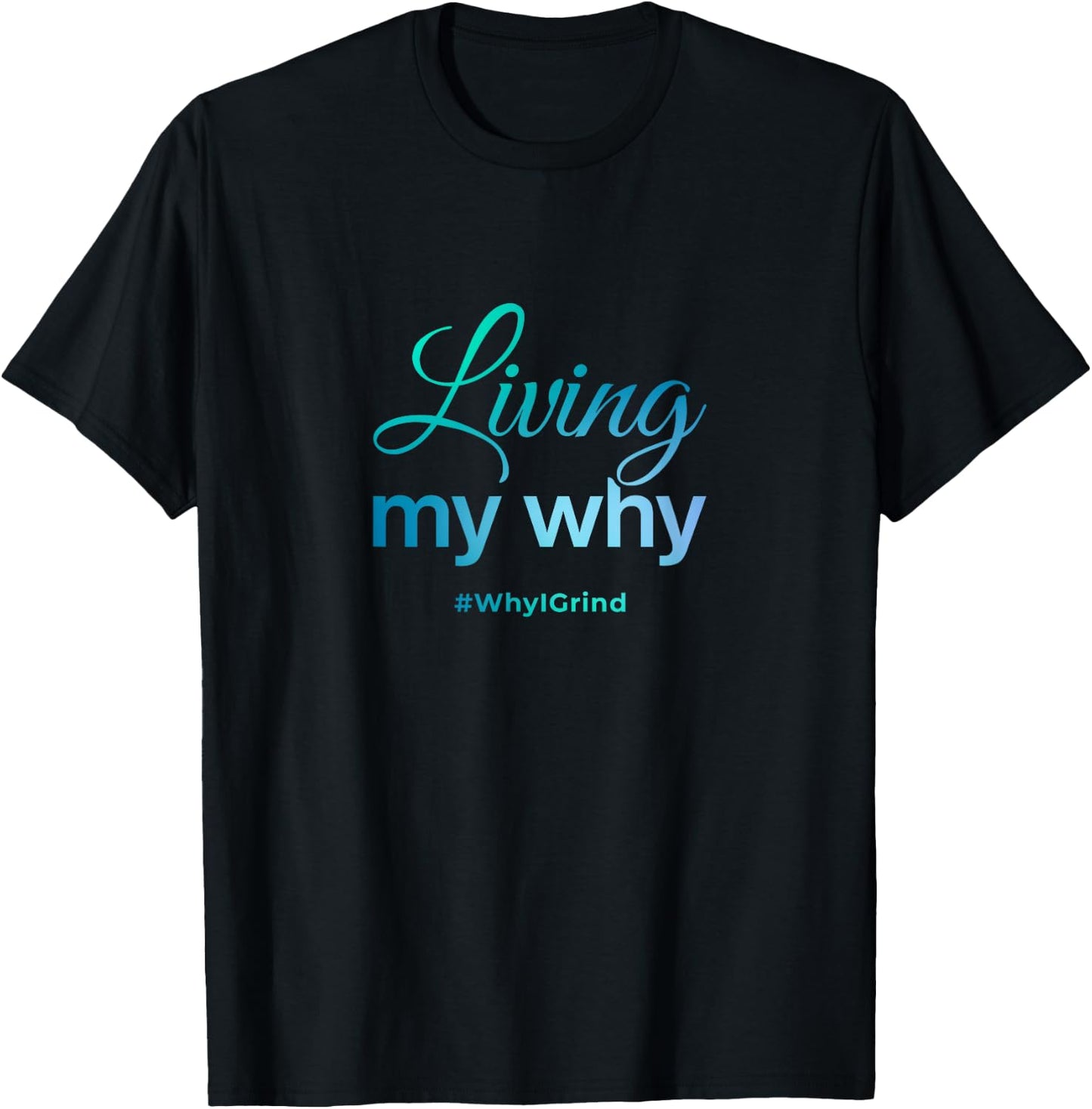 Living My Why - Why I Grind - Inspirational Motivational T-Shirt - T-Shirt | Black