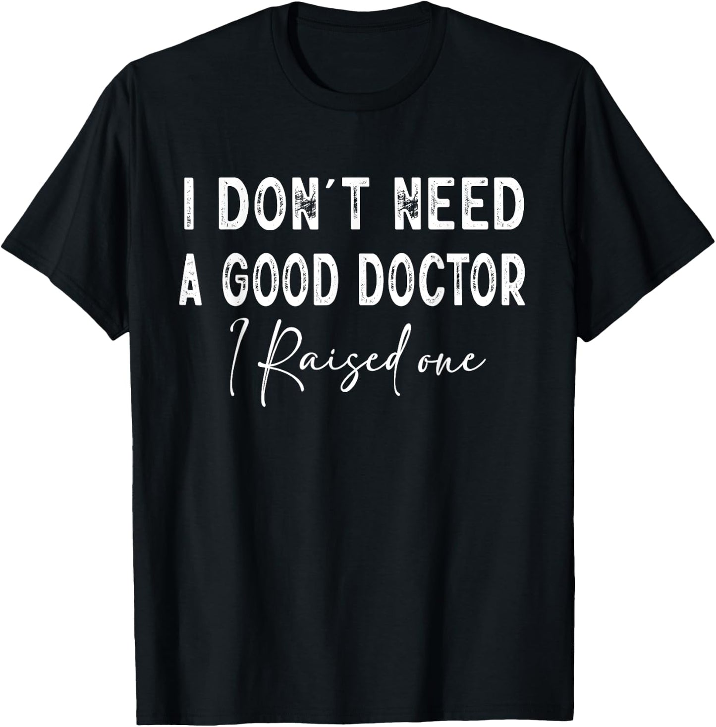 I Don't Need a good Doctor I Raised one T-Shirt - T-Shirt | Black