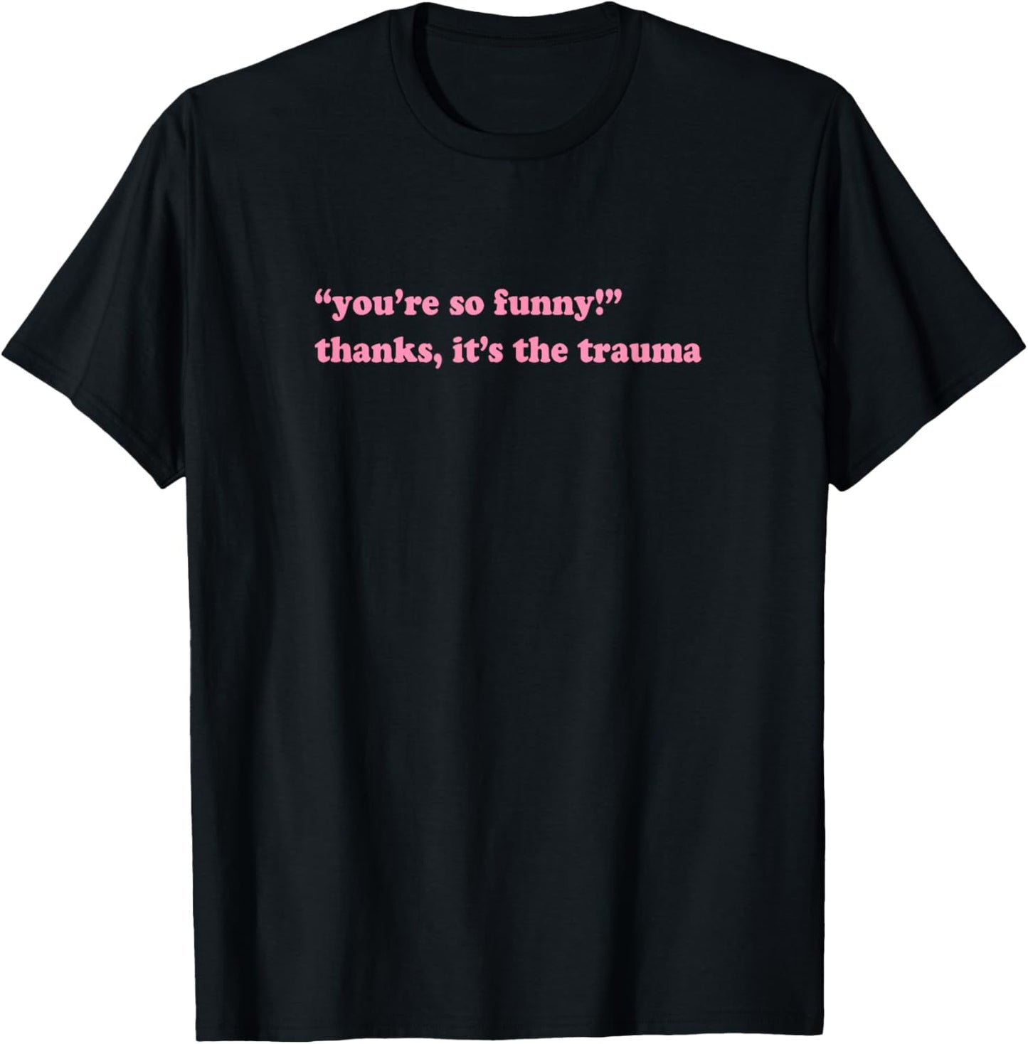 You're so funny thanks it's the trauma T-Shirt - T-Shirt | Black