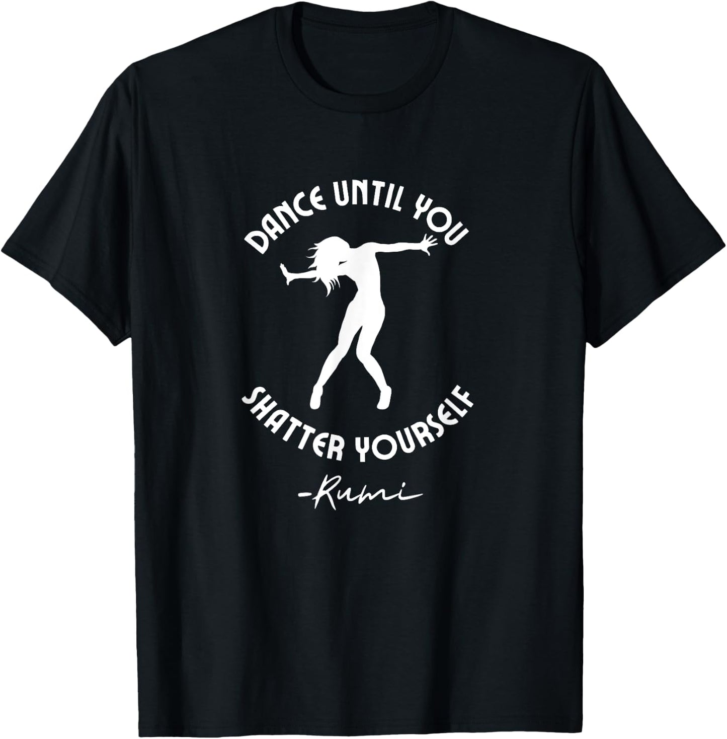 Rumi Quote, Dance Until You Shatter Yourself, Woman Dancing T-Shirt - T-Shirt | Black