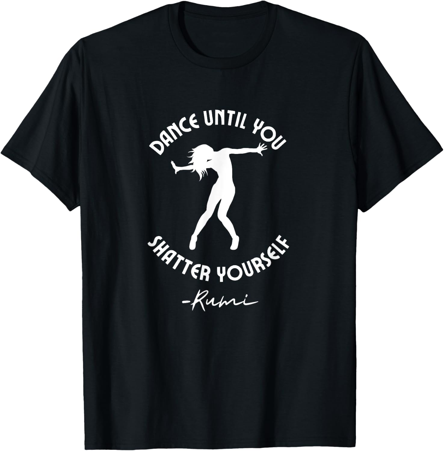 Rumi Quote, Dance Until You Shatter Yourself, Woman Dancing T-Shirt - T-Shirt | Black