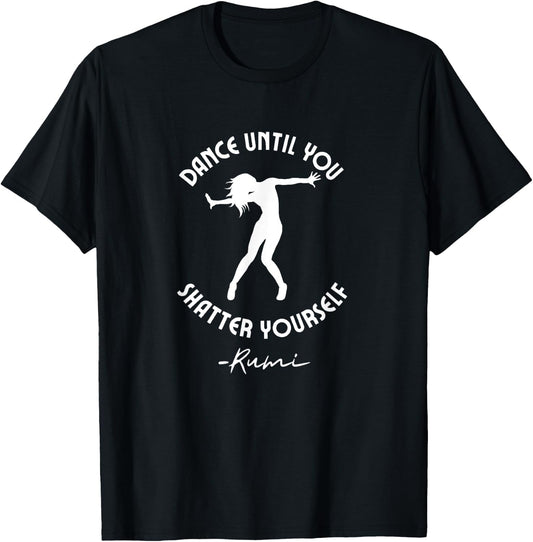 Rumi Quote, Dance Until You Shatter Yourself, Woman Dancing T-Shirt - T-Shirt | Black