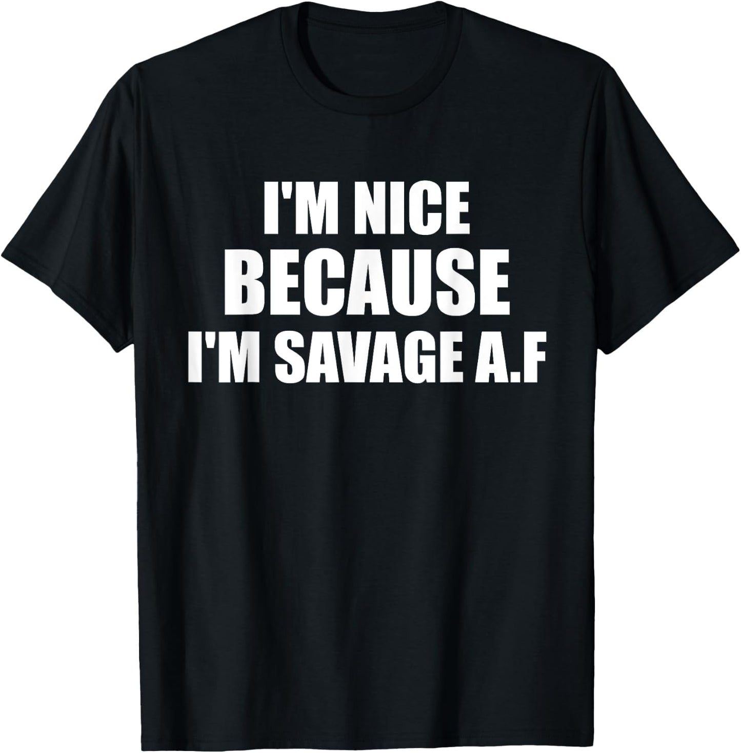 I’m Nice Because I’m Savage AF A.F. A F T-Shirt - T-Shirt | Black
