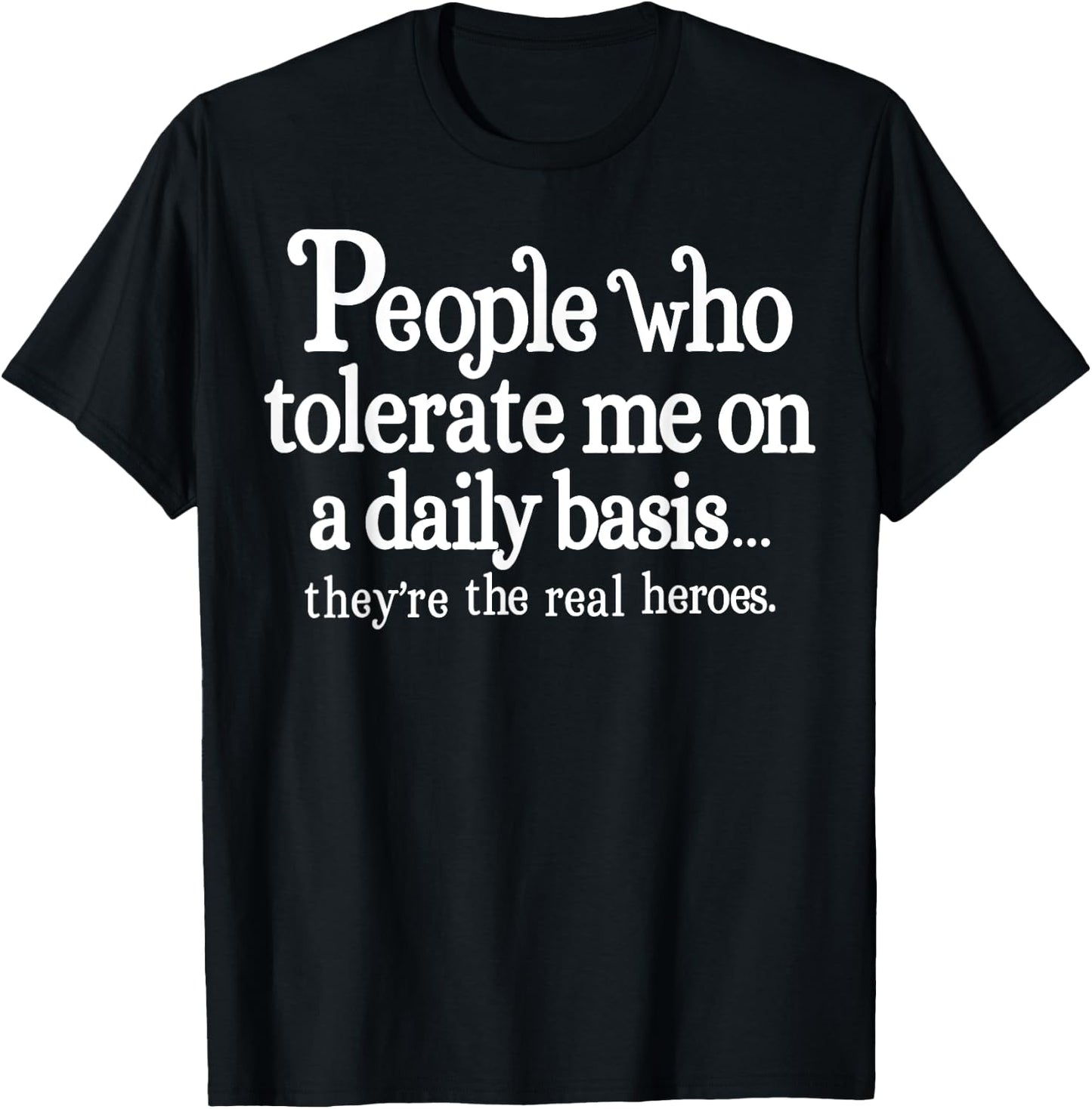 People Who Tolerate Me On A Daily Basis They're Real Heroes T-Shirt - T-Shirt | Black