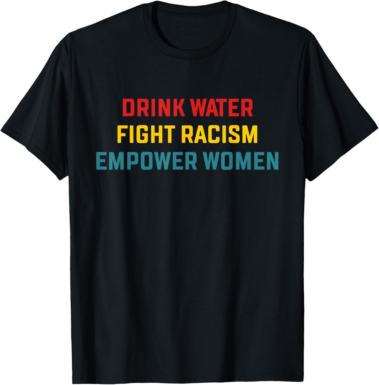 Drink Water Fight Racism Empower Women Apparel T-Shirt - T-Shirt | Black
