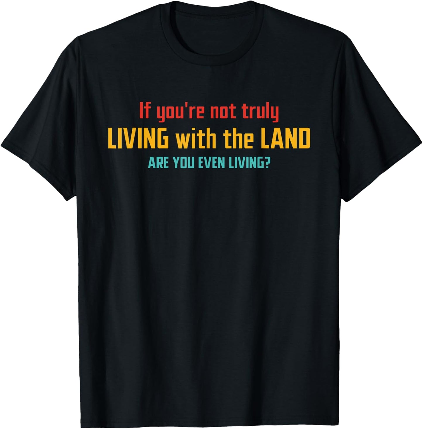 If You're Not Truly Living With The Land Are You Even Living T-Shirt - T-Shirt | Black