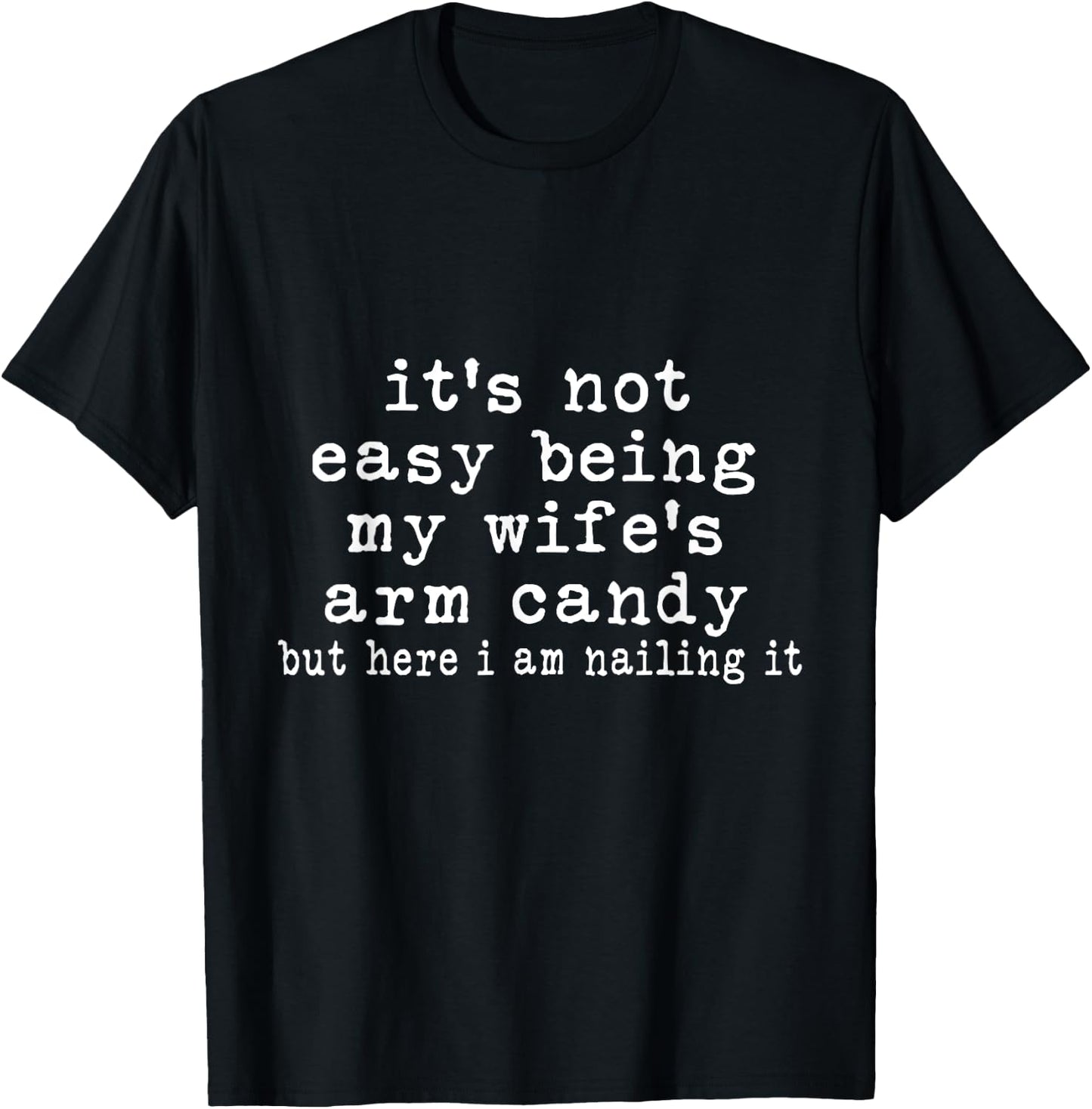 It's Not Easy Being My Wife's Arm Candy But Here I Am Nailin T-Shirt - T-Shirt | Black