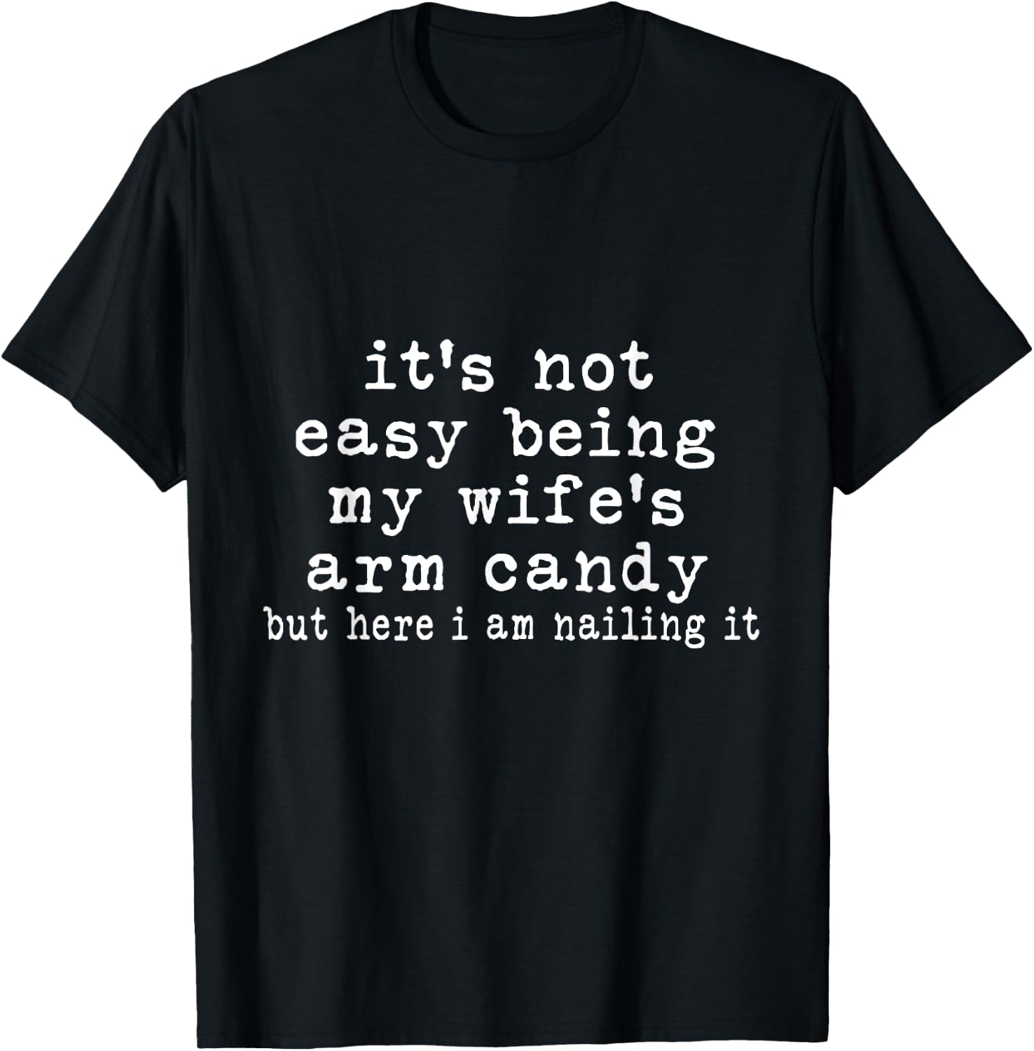It's Not Easy Being My Wife's Arm Candy But Here I Am Nailin T-Shirt - T-Shirt | Black