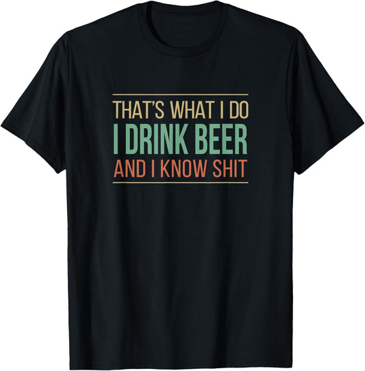 That's What I Do - I Drink Beer And I Know Shit T-Shirt - T-Shirt | Black