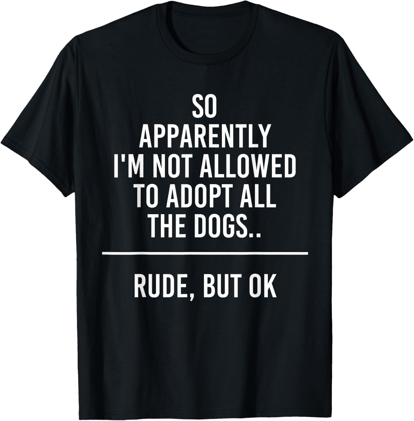 So Apparently I'm Not Allowed To Adopt All The Dogs Funny T-Shirt - T-Shirt | Black