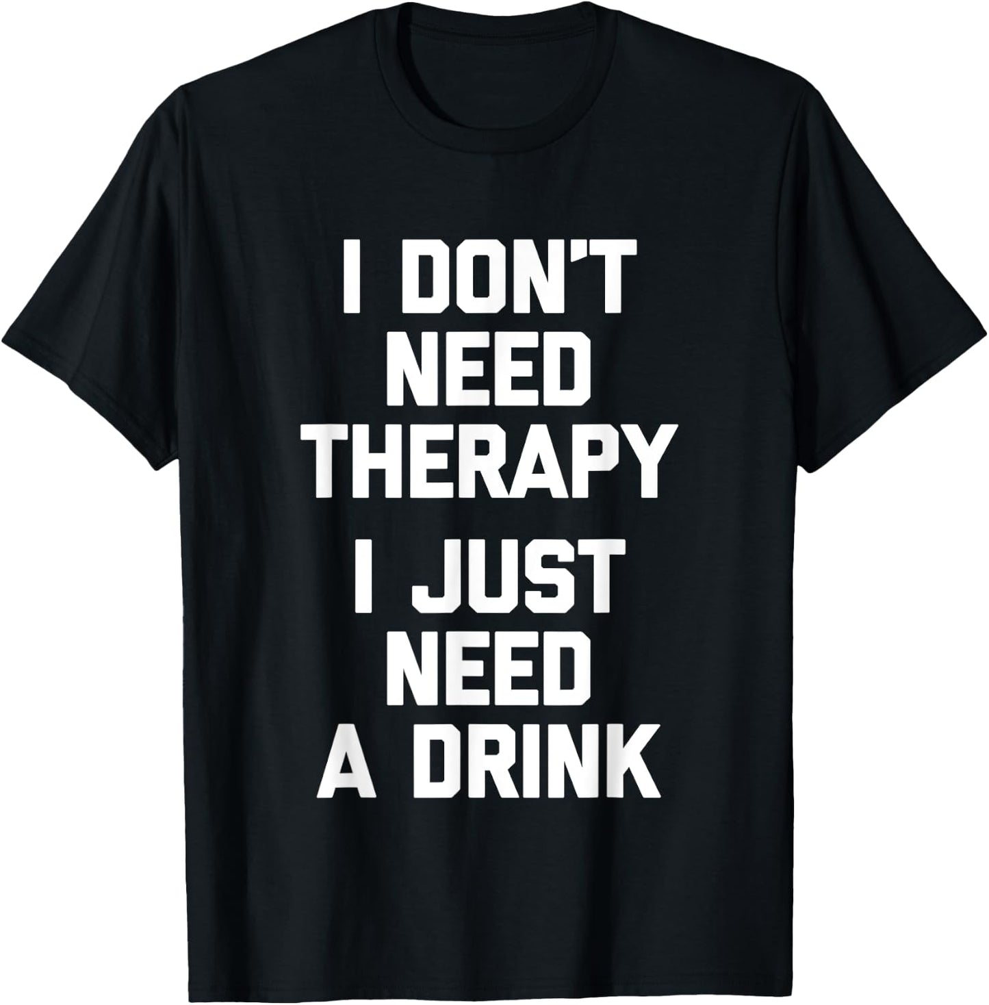 I Don't Need Therapy (I Just Need A Drink) - Funny Drinking T-Shirt - T-Shirt | Black