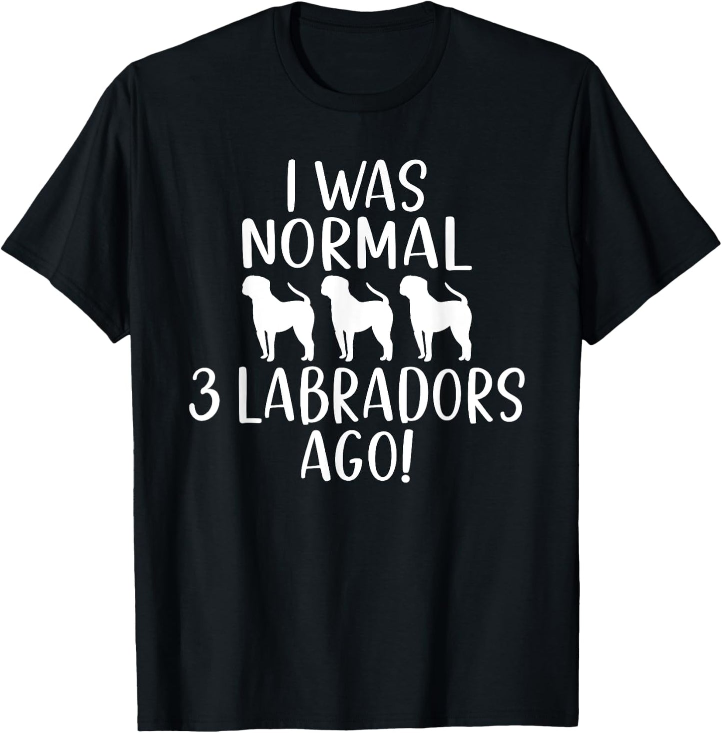 Lab Retriever I was normal 3 Labradors ago Labrador T-Shirt - T-Shirt | Black