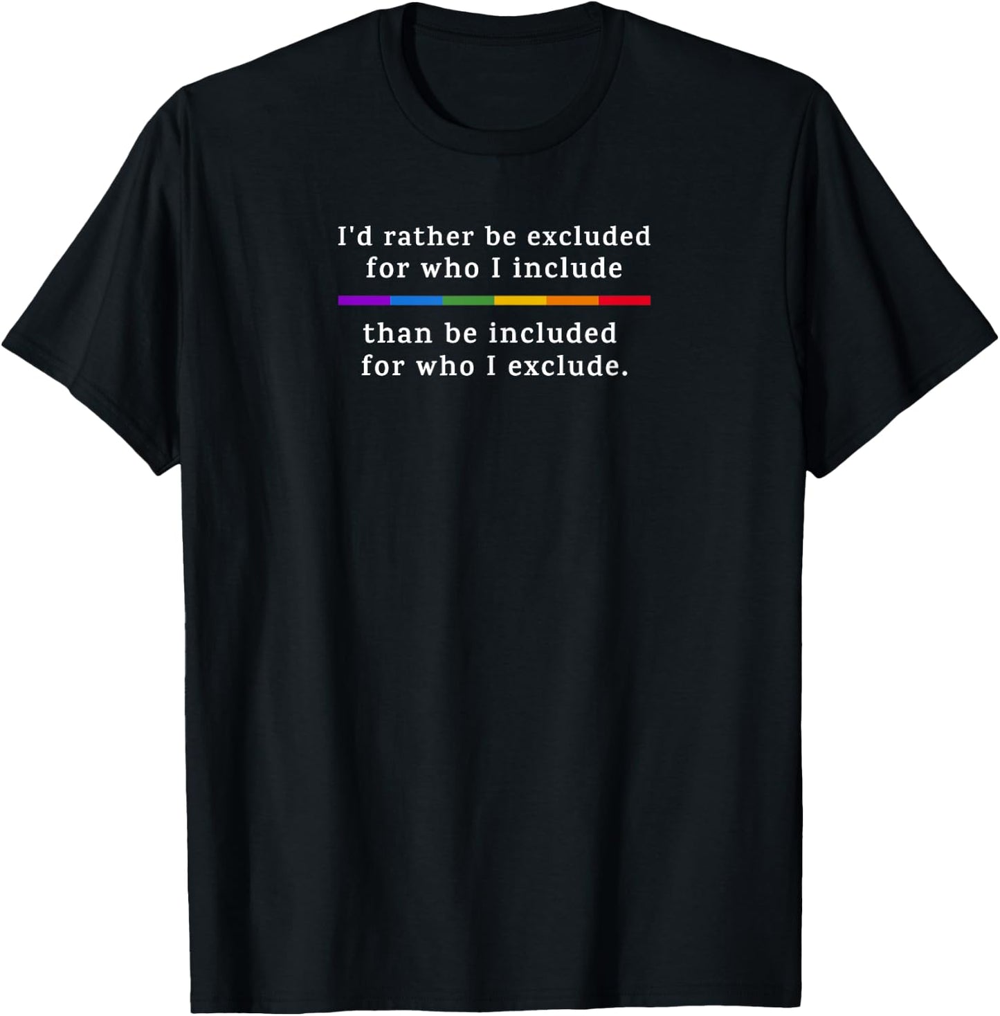I'd Rather be Excluded... than be Included for Who I Exclude T-Shirt - T-Shirt | Black